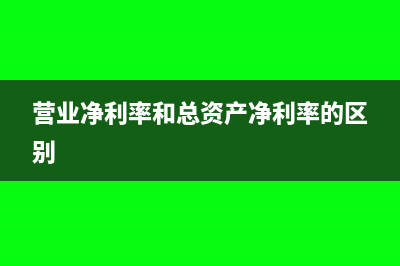 營(yíng)業(yè)凈利率和總資產(chǎn)凈利率的公式(營(yíng)業(yè)凈利率和總資產(chǎn)凈利率的區(qū)別)