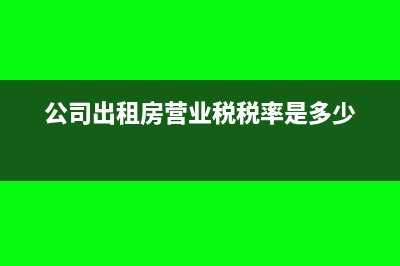 公司營業(yè)房屋租賃費進(jìn)項可以抵扣嗎(公司出租房營業(yè)稅稅率是多少)