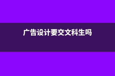 廣告設(shè)計要交文化事業(yè)建設(shè)稅嗎(廣告設(shè)計要交文科生嗎)