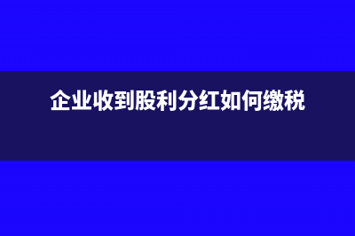 企業(yè)收到股利分紅會(huì)計(jì)分錄(企業(yè)收到股利分紅如何繳稅)