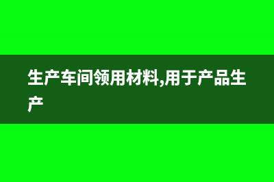 生產(chǎn)車間領(lǐng)用材料會計分錄(生產(chǎn)車間領(lǐng)用材料,用于產(chǎn)品生產(chǎn))