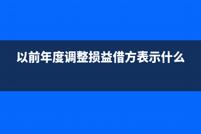 以前年度調(diào)整用什么明細(xì)賬?(以前年度調(diào)整損益借方表示什么)