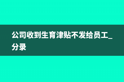 公司收到生育津貼怎么做賬?(公司收到生育津貼不發(fā)給員工 分錄)