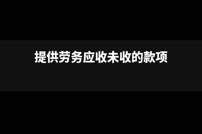 接受勞務應付未付款怎么做賬?(提供勞務應收未收的款項)