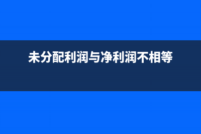 未分配利潤與凈利潤的關(guān)系?(未分配利潤與凈利潤不相等)