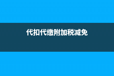 代扣代繳附加稅金能否稅前扣除?(代扣代繳附加稅減免)