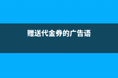 送給客戶代金券來消費怎么入賬?(贈送代金券的廣告語)