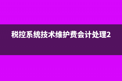 稅控系統(tǒng)技術(shù)維護(hù)費(fèi)會(huì)計(jì)處理?(稅控系統(tǒng)技術(shù)維護(hù)費(fèi)會(huì)計(jì)處理280)