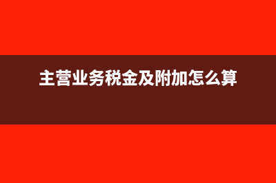 主營(yíng)業(yè)務(wù)稅金及附加會(huì)計(jì)分錄(主營(yíng)業(yè)務(wù)稅金及附加怎么算)