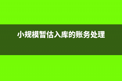 小規(guī)模暫估入庫的會計分錄(小規(guī)模暫估入庫的賬務(wù)處理)