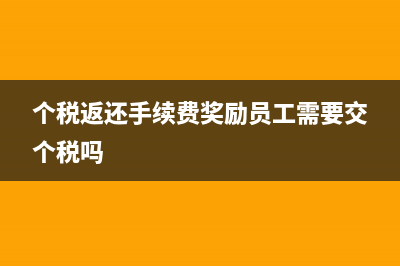 個稅返還手續(xù)費增值稅稅率(個稅返還手續(xù)費獎勵員工需要交個稅嗎)