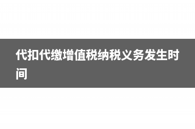 代扣代繳增值稅需要交附加稅嗎(代扣代繳增值稅納稅義務發(fā)生時間)