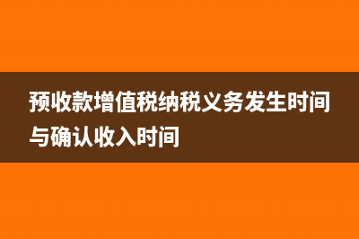 預(yù)收款增值稅納稅義務(wù)發(fā)生時(shí)間?(預(yù)收款增值稅納稅義務(wù)發(fā)生時(shí)間與確認(rèn)收入時(shí)間)