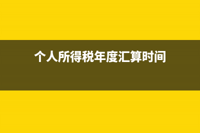 個(gè)人所得稅年度匯算逾期后怎么辦?(個(gè)人所得稅年度匯算時(shí)間)