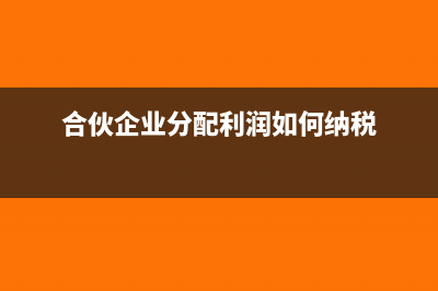 合伙企業(yè)分配利潤怎么交個人所得稅?(合伙企業(yè)分配利潤如何納稅)