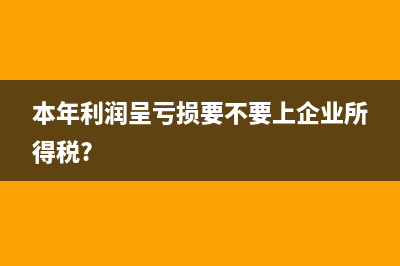 本年利潤(rùn)呈虧損要不要上企業(yè)所得稅?