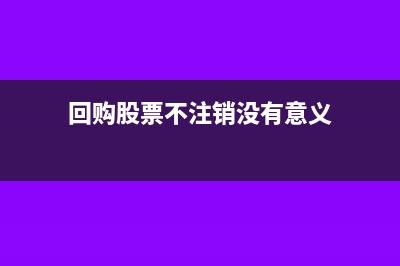 回購(gòu)股票不注銷所有者權(quán)益會(huì)減少嗎?(回購(gòu)股票不注銷沒(méi)有意義)