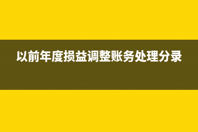 以前年度損益調(diào)整在報(bào)表中如何列式?(以前年度損益調(diào)整賬務(wù)處理分錄)