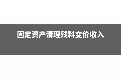 固定資產(chǎn)清理殘料收入需要交稅嗎?(固定資產(chǎn)清理殘料變價收入)