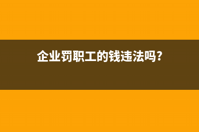 企業(yè)內(nèi)部職工罰款會計科目?(企業(yè)罰職工的錢違法嗎?)