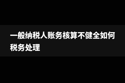 一般納稅人賬務(wù)處理稅控維護(hù)費(fèi)?(一般納稅人賬務(wù)核算不健全如何稅務(wù)處理)