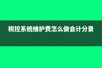 交稅控系統(tǒng)維護(hù)費(fèi)怎么做會(huì)計(jì)分錄?(稅控系統(tǒng)維護(hù)費(fèi)怎么做會(huì)計(jì)分錄)