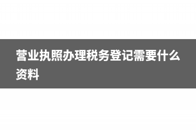 營(yíng)業(yè)執(zhí)照辦理稅務(wù)局需要什么資料?(營(yíng)業(yè)執(zhí)照辦理稅務(wù)登記需要什么資料)