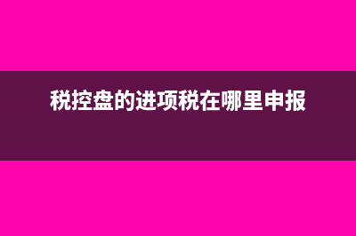 購(gòu)稅控盤進(jìn)項(xiàng)稅如何轉(zhuǎn)出?(稅控盤的進(jìn)項(xiàng)稅在哪里申報(bào))