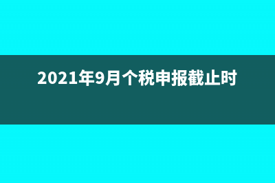 新個(gè)稅實(shí)施9月份工資10月發(fā)放怎么申報(bào)(2021年9月個(gè)稅申報(bào)截止時(shí)間)