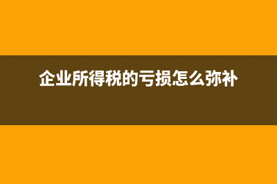 企業(yè)所得稅的虧損彌補怎么操作(企業(yè)所得稅的虧損怎么彌補)