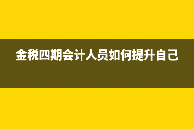 金稅四期對會計人員有什么影響(金稅四期會計人員如何提升自己)