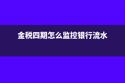 金稅四期怎么監(jiān)控銀行賬戶(金稅四期怎么監(jiān)控銀行流水)