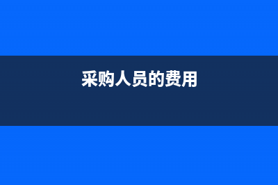 采購(gòu)人員費(fèi)用計(jì)入存貨嗎(采購(gòu)人員的費(fèi)用)