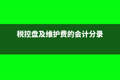 稅控盤及維護(hù)費(fèi)的賬務(wù)處理怎么做(稅控盤及維護(hù)費(fèi)的會(huì)計(jì)分錄)