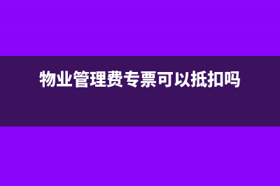 物業(yè)管理費專票可以抵扣嗎?(物業(yè)管理費專票可以抵扣嗎)