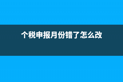 個(gè)稅申報(bào)月份錯(cuò)月了怎么辦(個(gè)稅申報(bào)月份錯(cuò)了怎么改)