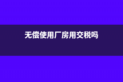 無償提供廠房賬務處理怎么做(無償使用廠房用交稅嗎)