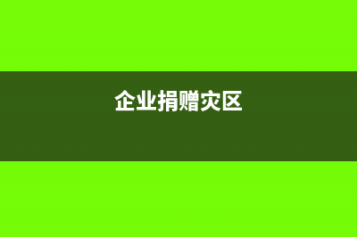 企業(yè)給受災(zāi)地捐款是不是可以免稅呢(企業(yè)捐贈災(zāi)區(qū))