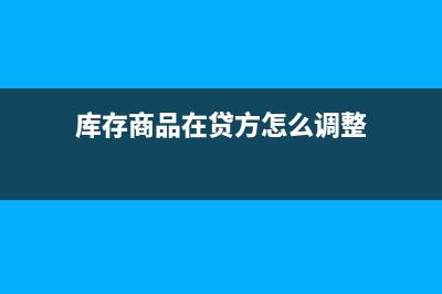 庫存商品在貸方怎么調(diào)賬(庫存商品在貸方怎么調(diào)整)