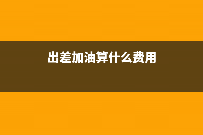 出差發(fā)生的加油費怎么做賬?(出差加油算什么費用)