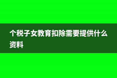 個(gè)稅子女教育扣除比例怎么填寫?(個(gè)稅子女教育扣除需要提供什么資料)