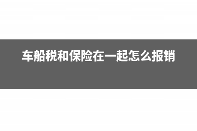 車船稅和保險(xiǎn)在一起怎么做賬(車船稅和保險(xiǎn)在一起怎么報(bào)銷)