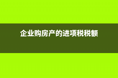 企業(yè)購房產(chǎn)的進項稅如何抵扣(企業(yè)購房產(chǎn)的進項稅稅額)