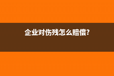 企業(yè)承擔(dān)的傷殘補(bǔ)償金如何入賬(企業(yè)對傷殘怎么賠償?)