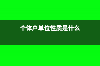 個體戶單位性質(zhì)怎么填(個體戶單位性質(zhì)是什么)