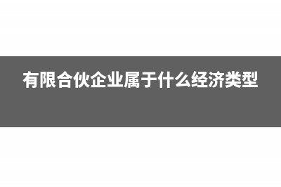 有限合伙企業(yè)屬于什么類(lèi)型(有限合伙企業(yè)屬于什么經(jīng)濟(jì)類(lèi)型)