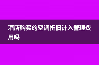 酒店的空調(diào)計(jì)入什么科目(酒店購買的空調(diào)折舊計(jì)入管理費(fèi)用嗎)