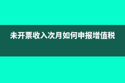 未開票收入次月開票如何做賬(未開票收入次月如何申報增值稅)