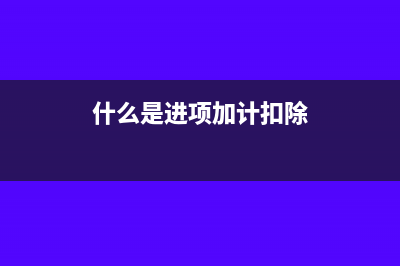 進項加計扣除主表怎么填(什么是進項加計扣除)