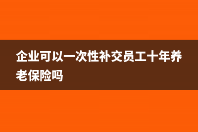 企業(yè)可以一次性補提折舊嗎(企業(yè)可以一次性補交員工十年養(yǎng)老保險嗎)